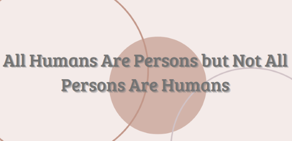 All Humans Are Persons but Not All Persons Are Humans, Meaning