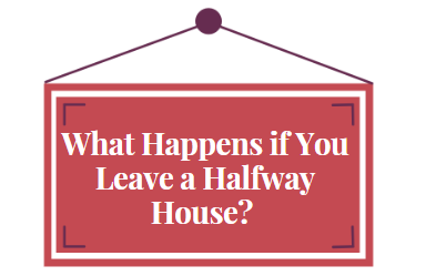 What Happens if You Leave a Halfway House